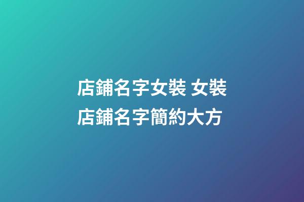 店鋪名字女裝 女裝店鋪名字簡約大方-第1張-店鋪起名-玄機派